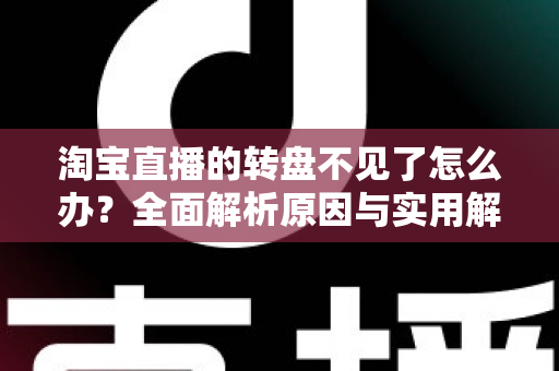 淘宝直播的转盘不见了怎么办？全面解析原因与实用解决方法，助你快速恢复互动抽奖功能