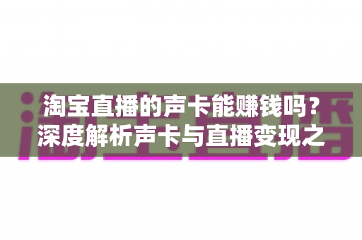 淘宝直播的声卡能赚钱吗？深度解析声卡与直播变现之间的真实关系
