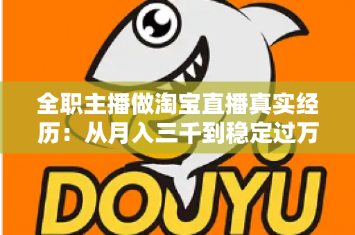 全职主播做淘宝直播真实经历:从月入三千到稳定过万的成长之路 全职主播做淘宝直播真实经历:从月入三千到稳定过万的成长之路