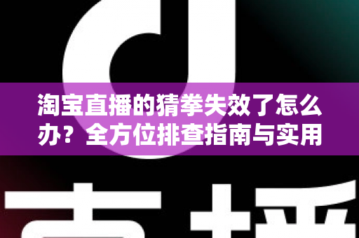 淘宝直播的猜拳失效了怎么办?全方位排查指南与实用解决方案助你快速恢复互动 淘宝直播的猜拳失效了怎么办?全方位排查指南与实用解决方案助你快速恢复互动