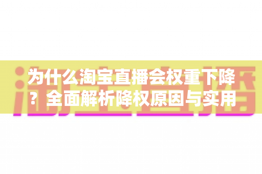 为什么淘宝直播会权重下降？全面解析降权原因与实用恢复策略
