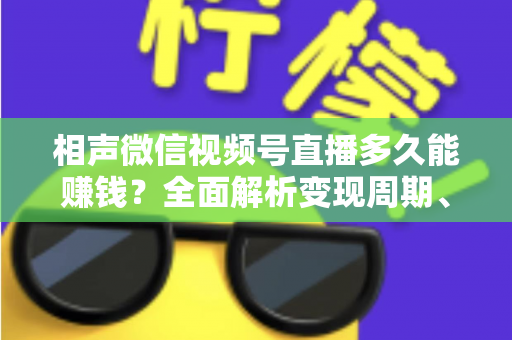 相声微信视频号直播多久能赚钱?全面解析变现周期、收益来源与快速起号技巧 相声微信视频号直播多久能赚钱?全面解析变现周期、收益来源与快速起号技巧