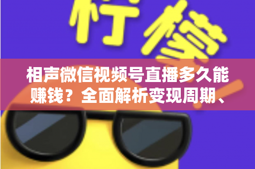 相声微信视频号直播多久能赚钱？全面解析变现周期、收益来源与快速起号技巧