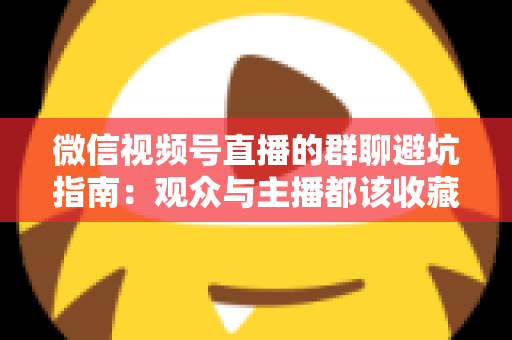 微信视频号直播的群聊避坑指南:观众与主播都该收藏的安全运营手册 微信视频号直播的群聊避坑指南:观众与主播都该收藏的安全运营手册