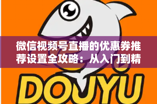 微信视频号直播的优惠券推荐设置全攻略:从入门到精通,助你提升直播间转化率 微信视频号直播的优惠券推荐设置全攻略:从入门到精通,助你提升直播间转化率