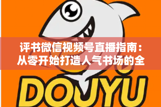 评书微信视频号直播指南:从零开始打造人气书场的全流程实战攻略 评书微信视频号直播指南:从零开始打造人气书场的全流程实战攻略
