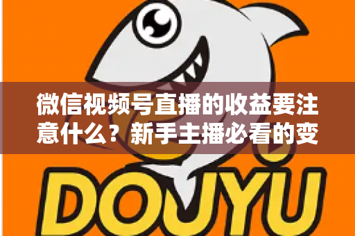 微信视频号直播的收益要注意什么？新手主播必看的变现规则与避坑全指南