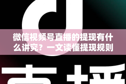 微信视频号直播的提现有什么讲究?一文读懂提现规则、结算周期、税费与避坑指南 微信视频号直播的提现有什么讲究?一文读懂提现规则、结算周期、税费与避坑指南