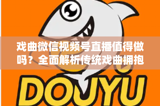 戏曲微信视频号直播值得做吗?全面解析传统戏曲拥抱视频号直播的机遇、挑战与实战策略 戏曲微信视频号直播值得做吗?全面解析传统戏曲拥抱视频号直播的机遇、挑战与实战策略