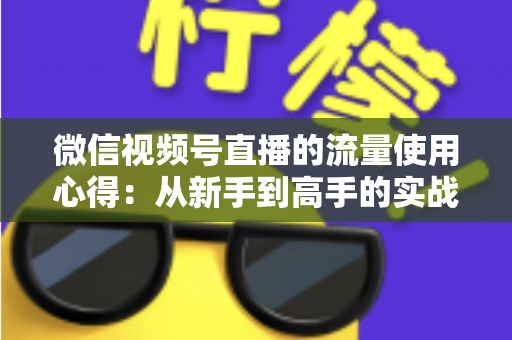微信视频号直播的流量使用心得：从新手到高手的实战运营指南