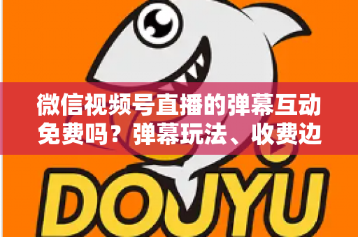 微信视频号直播的弹幕互动免费吗?弹幕玩法、收费边界与免费涨互动技巧全解析 微信视频号直播的弹幕互动免费吗?弹幕玩法、收费边界与免费涨互动技巧全解析