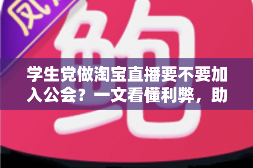 学生党做淘宝直播要不要加入公会?一文看懂利弊,助你少走弯路做出正确选择 学生党做淘宝直播要不要加入公会?一文看懂利弊,助你少走弯路做出正确选择
