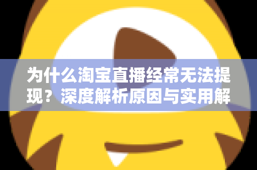 为什么淘宝直播经常无法提现？深度解析原因与实用解决全攻略