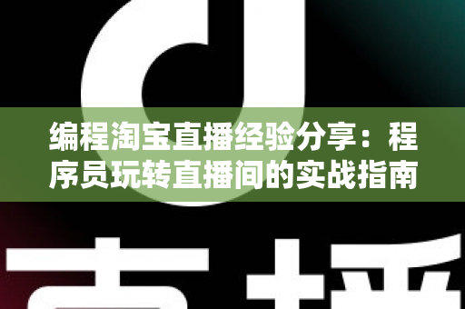 编程淘宝直播经验分享:程序员玩转直播间的实战指南与避坑心得 编程淘宝直播经验分享:程序员玩转直播间的实战指南与避坑心得