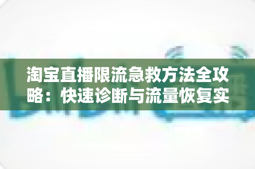 淘宝直播限流急救方法全攻略:快速诊断与流量恢复实战指南 淘宝直播限流急救方法全攻略:快速诊断与流量恢复实战指南