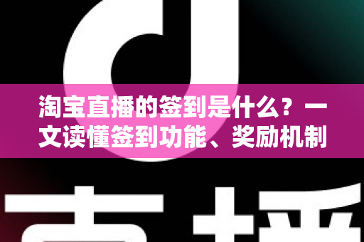 淘宝直播的签到是什么？一文读懂签到功能、奖励机制与粉丝互动全攻略