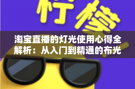 淘宝直播的灯光使用心得全解析：从入门到精通的布光实战指南