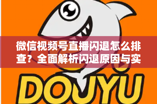 微信视频号直播闪退怎么排查?全面解析闪退原因与实用解决方案,助你快速恢复流畅直播体验 微信视频号直播闪退怎么排查?全面解析闪退原因与实用解决方案,助你快速恢复流畅直播体验