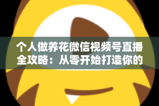 个人做养花微信视频号直播全攻略:从零开始打造你的绿色事业与财富之路 个人做养花微信视频号直播全攻略:从零开始打造你的绿色事业与财富之路