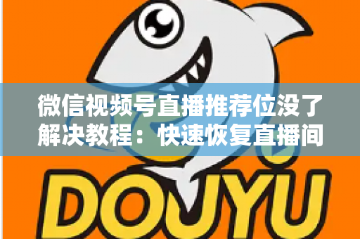 微信视频号直播推荐位没了解决教程：快速恢复直播间流量的完整自查与修复指南