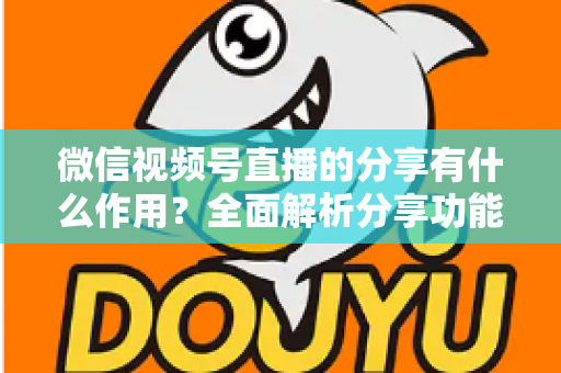 微信视频号直播的分享有什么作用?全面解析分享功能如何助力直播间流量与转化双增长 微信视频号直播的分享有什么作用?全面解析分享功能如何助力直播间流量与转化双增长