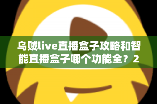 乌贼live直播盒子攻略和智能直播盒子哪个功能全?2025主播必备设备全解析与选购指南 乌贼live直播盒子攻略和智能直播盒子哪个功能全?2025主播必备设备全解析与选购指南