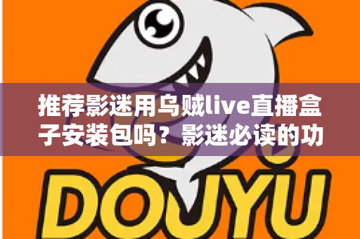 推荐影迷用乌贼live直播盒子安装包吗？影迷必读的功能、风险与替代方案全解析