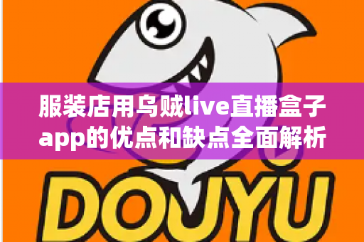 服装店用乌贼live直播盒子app的优点和缺点全面解析:服装直播带货工具如何选才不踩坑? 服装店用乌贼live直播盒子app的优点和缺点全面解析:服装直播带货工具如何选才不踩坑?
