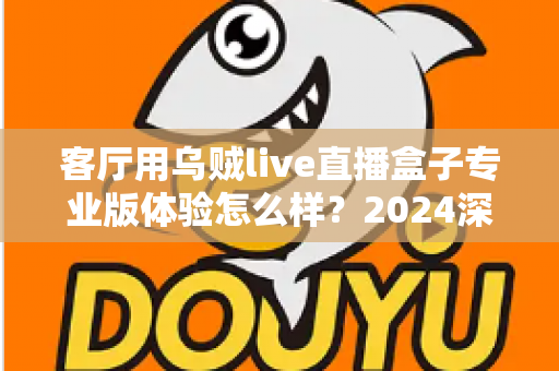 客厅用乌贼live直播盒子专业版体验怎么样?2024深度实测评测,手把手带你看清这款客厅直播神器的真实表现 客厅用乌贼live直播盒子专业版体验怎么样?2024深度实测评测,手把手带你看清这款客厅直播神器的真实表现