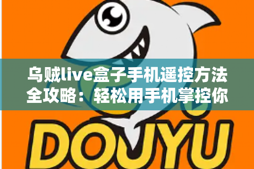 乌贼live盒子手机遥控方法全攻略：轻松用手机掌控你的电视盒子