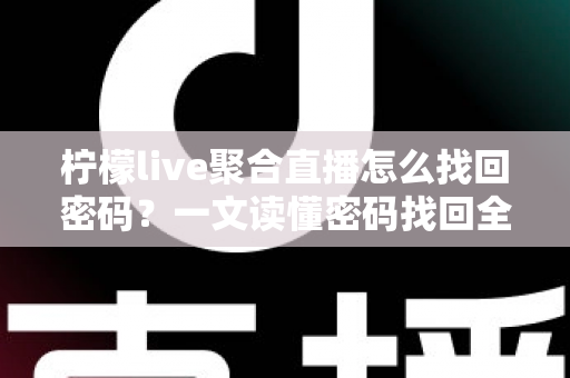 柠檬live聚合直播怎么找回密码?一文读懂密码找回全流程与账号安全防护技巧 柠檬live聚合直播怎么找回密码?一文读懂密码找回全流程与账号安全防护技巧
