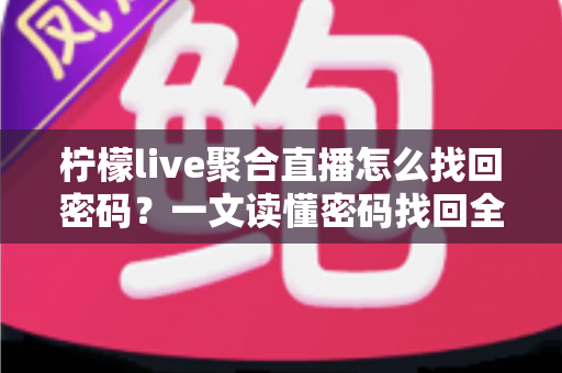 柠檬live聚合直播怎么找回密码?一文读懂密码找回全流程与账号安全防护技巧 柠檬live聚合直播怎么找回密码?一文读懂密码找回全流程与账号安全防护技巧