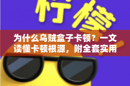 为什么乌贼盒子卡顿？一文读懂卡顿根源，附全套实用优化方案，让观影体验重回丝滑