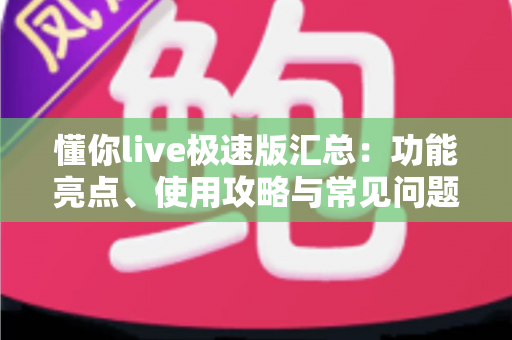 懂你live极速版汇总：功能亮点、使用攻略与常见问题全解析